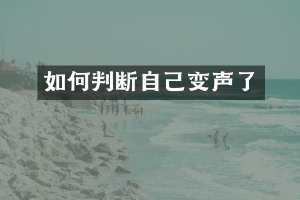 如何判断自己变声了
