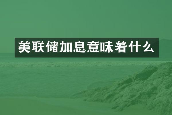 美联储加息意味着什么