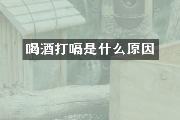 喝酒打嗝是什么原因