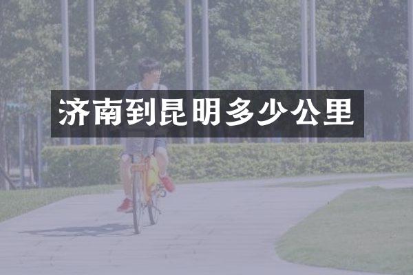 济南到昆明多少公里
