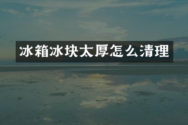 冰箱冰块太厚怎么清理