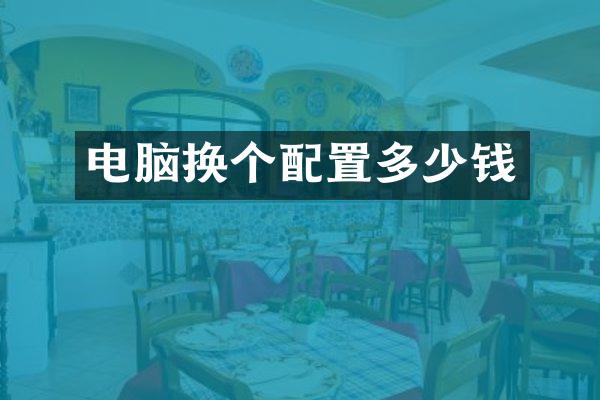 电脑换个配置多少钱