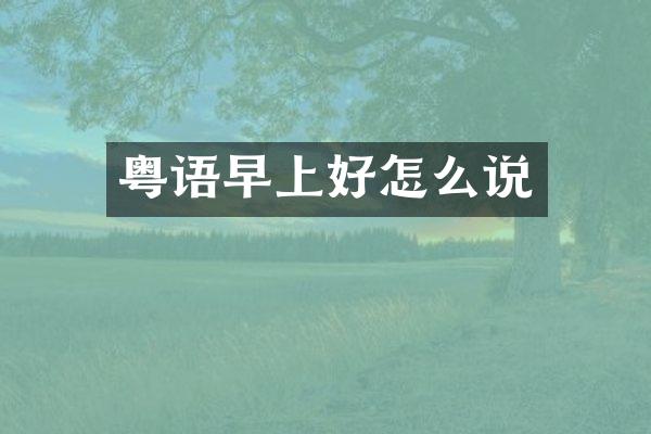 粤语早上好怎么说