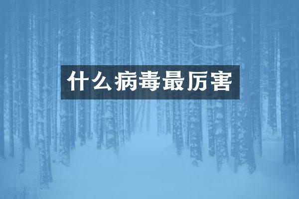 什么病毒最厉害