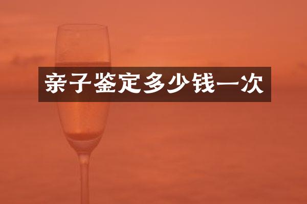 亲子鉴定多少钱一次