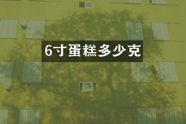 6寸蛋糕多少克