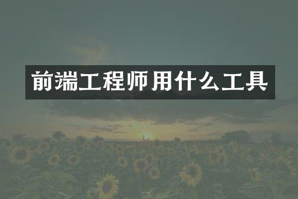 前端工程师用什么工具