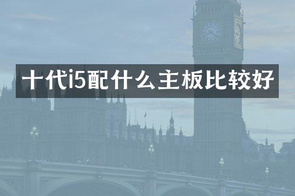 十代i5配什么主板比较好