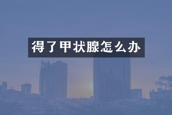得了甲状腺怎么办