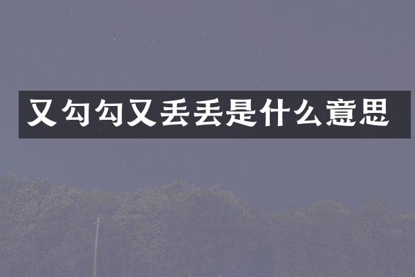 又勾勾又丢丢是什么意思