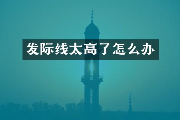 发际线太高了怎么办