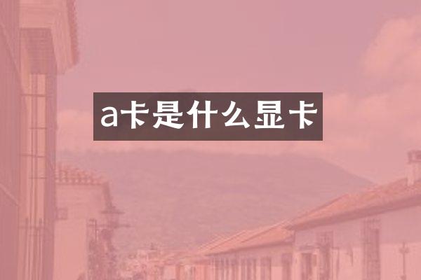 a卡是什么显卡