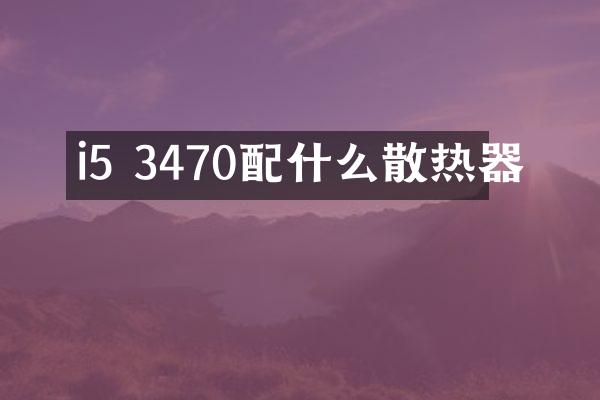 i5 3470配什么散热器