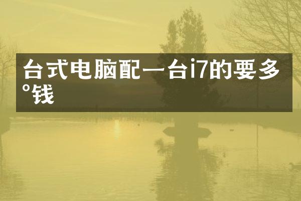 台式电脑配一台i7的要多少钱
