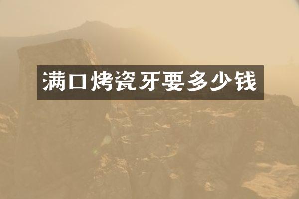 满口烤瓷牙要多少钱