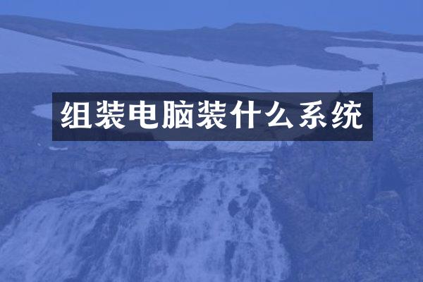 组装电脑装什么系统