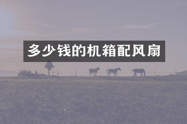 多少钱的机箱配风扇