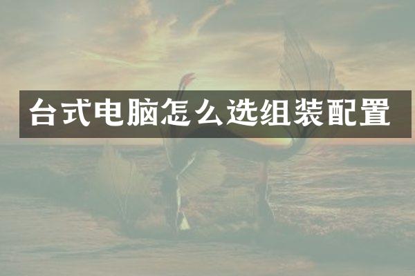 台式电脑怎么选组装配置