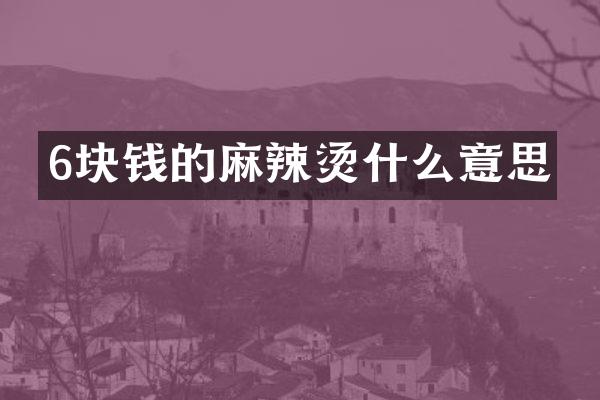 6块钱的麻辣烫什么意思