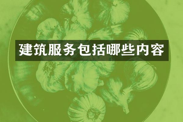 建筑服务包括哪些内容