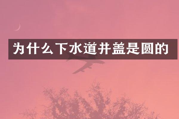 为什么下水道井盖是圆的