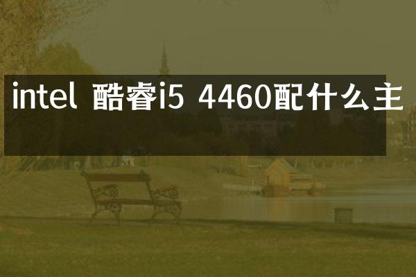 intel 酷睿i5 4460配什么主板