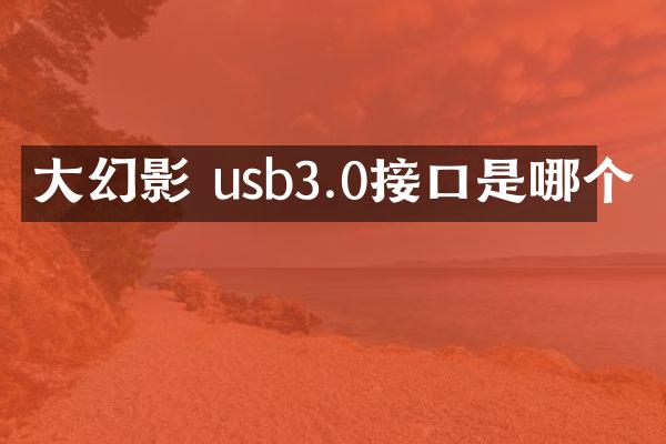 大幻影 usb3.0接口是哪个