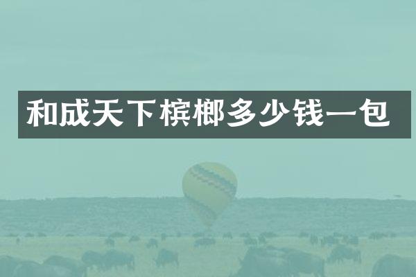 和成天下槟榔多少钱一包