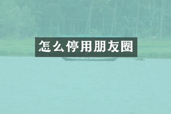 怎么停用朋友圈