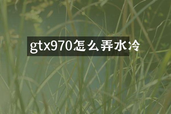 gtx970怎么弄水冷
