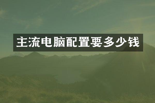 主流电脑配置要多少钱