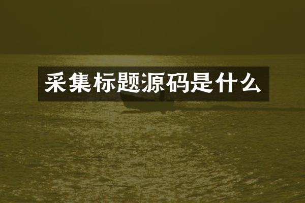 采集标题源码是什么