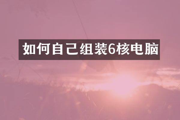 如何自己组装6核电脑