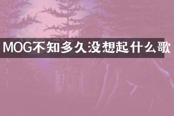 MOG不知多久没想起什么歌