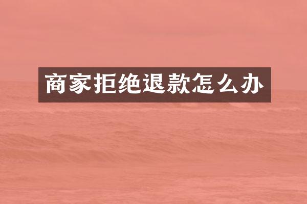 商家拒绝退款怎么办