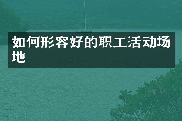 如何形容好的职工活动场地