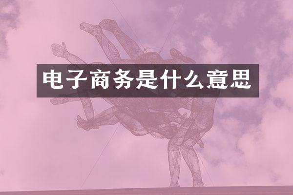 电子商务是什么意思