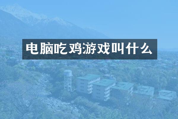 电脑吃鸡游戏叫什么