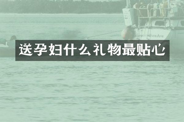 送孕妇什么礼物最贴心