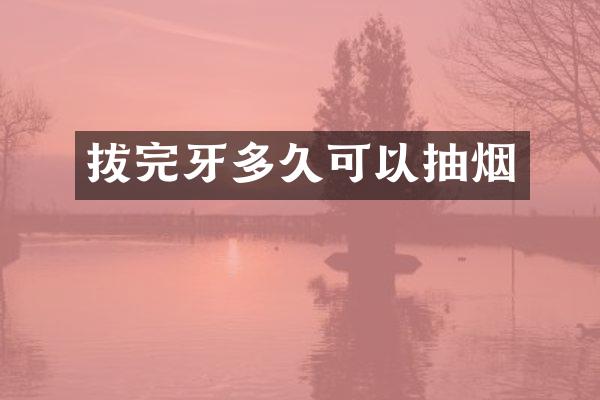 拔完牙多久可以抽烟