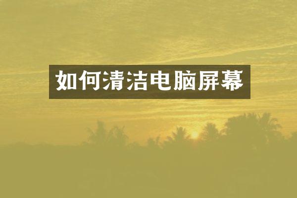 如何清洁电脑屏幕