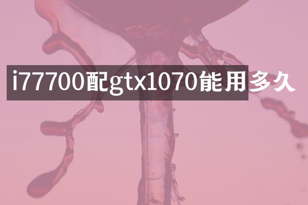 i77700配gtx1070能用多久