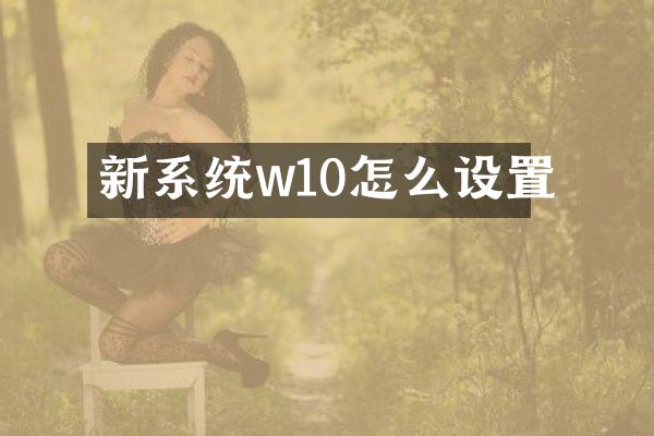 新系统w10怎么设置