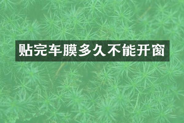 贴完车膜多久不能开窗