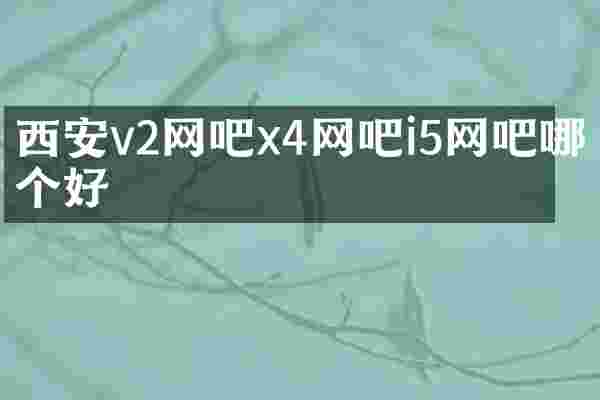 西安v2网吧x4网吧i5网吧哪个好