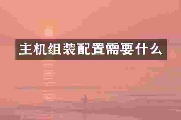 主机组装配置需要什么