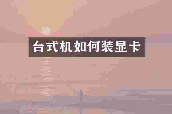 台式机如何装显卡