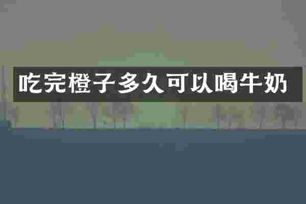 吃完橙子多久可以喝牛奶