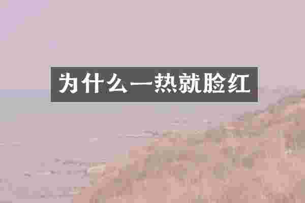 为什么一热就脸红