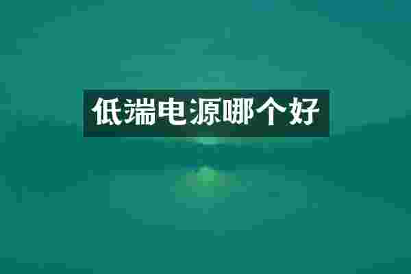 低端电源哪个好